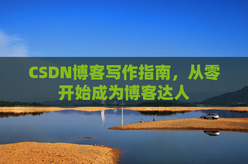 CSDN博客写作指南，从零开始成为博客达人